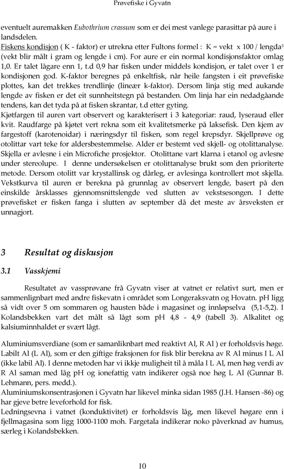 Er talet lågare enn 1, t.d 0,9 har fisken under middels kondisjon, er talet over 1 er kondisjonen god.