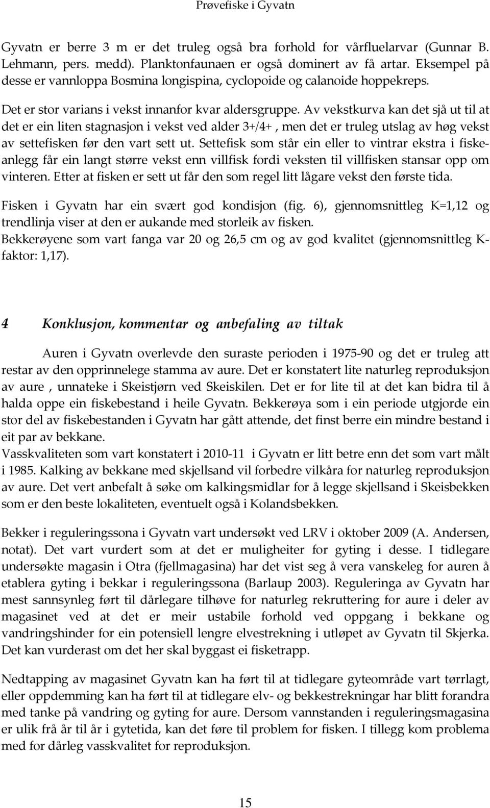 Av vekstkurva kan det sjå ut til at det er ein liten stagnasjon i vekst ved alder 3+/4+, men det er truleg utslag av høg vekst av settefisken før den vart sett ut.