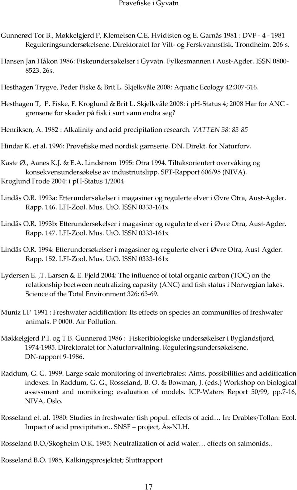Fiske, F. Kroglund & Brit L. Skjelkvåle 2008: i ph-status 4; 2008 Har for ANC - grensene for skader på fisk i surt vann endra seg? Henriksen, A. 1982 : Alkalinity and acid precipitation research.