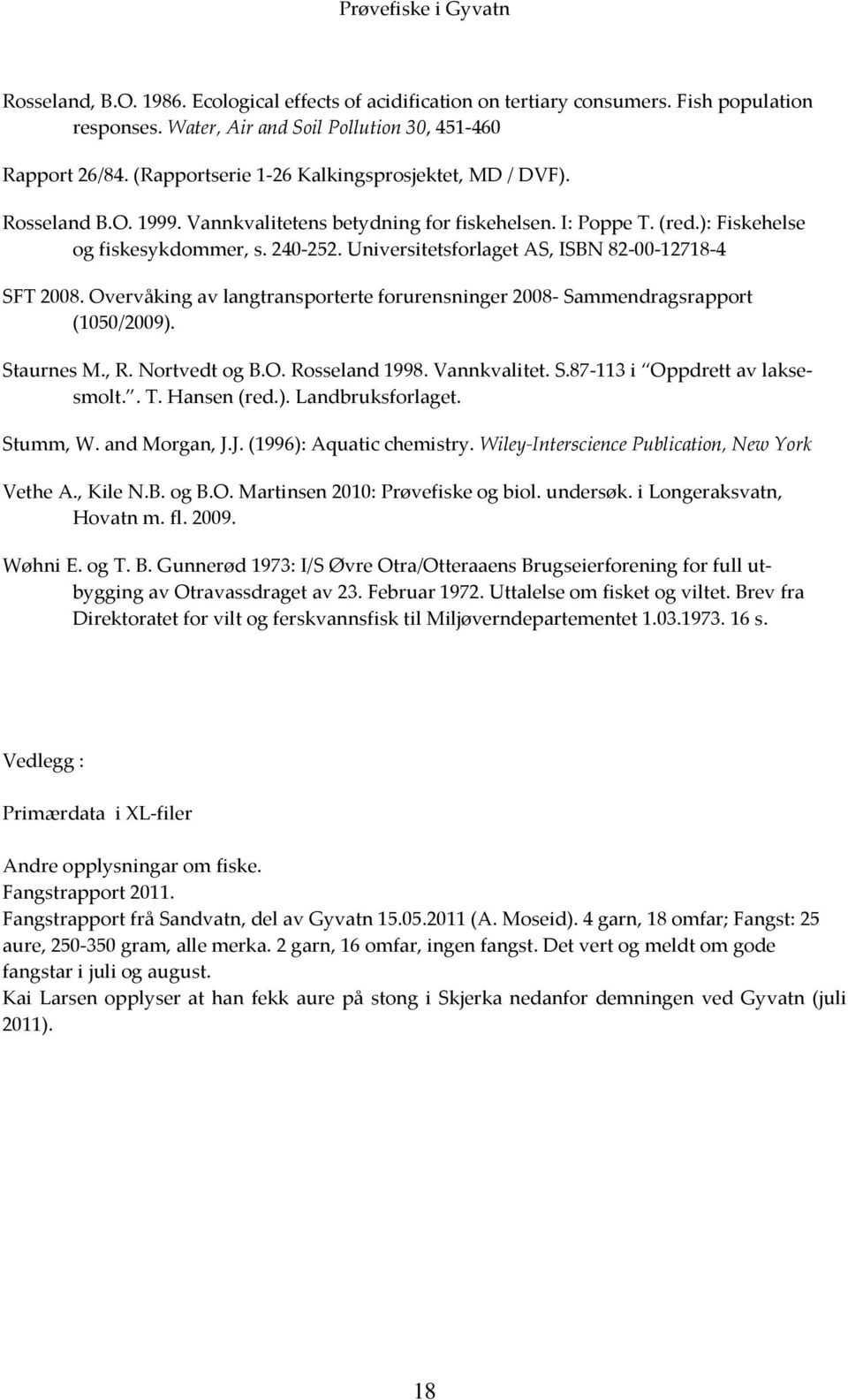 Universitetsforlaget AS, ISBN 82-00-12718-4 SFT 2008. Overvåking av langtransporterte forurensninger 2008- Sammendragsrapport (1050/2009). Staurnes M., R. Nortvedt og B.O. Rosseland 1998.