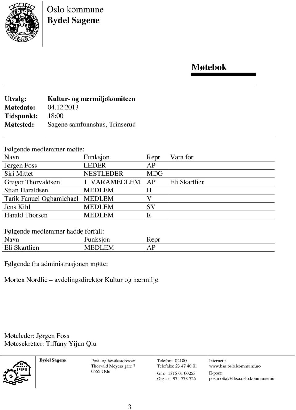 VARAMEDLEM AP Eli Skartlien Stian Haraldsen MEDLEM H Tarik Fanuel Ogbamichael MEDLEM V Jens Kihl MEDLEM SV Harald Thorsen MEDLEM R Følgende medlemmer hadde forfall: Navn Funksjon Repr Eli Skartlien