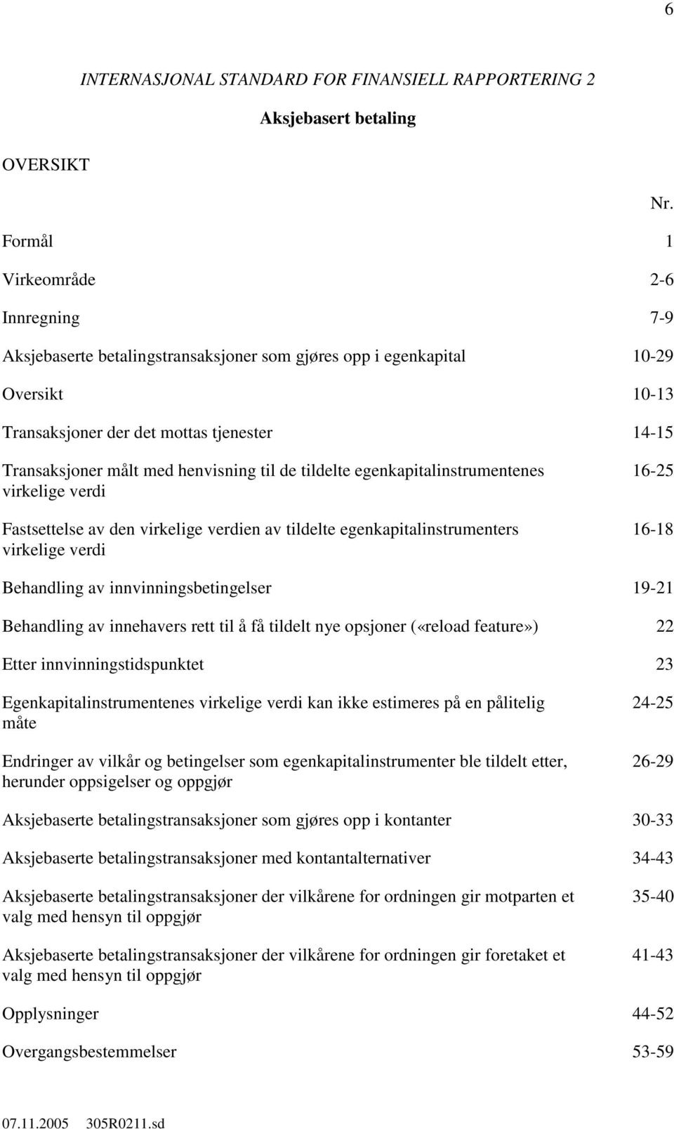 henvisning til de tildelte egenkapitalinstrumentenes virkelige verdi Fastsettelse av den virkelige verdien av tildelte egenkapitalinstrumenters virkelige verdi 16-25 16-18 Behandling av