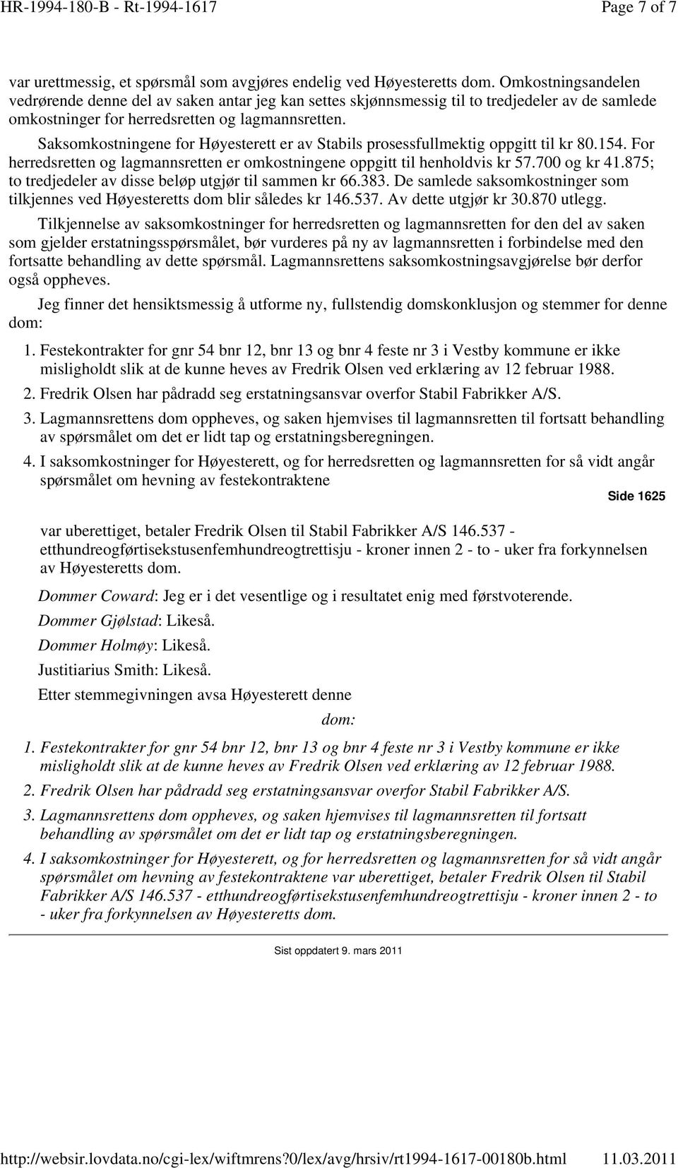 Saksomkostningene for Høyesterett er av Stabils prosessfullmektig oppgitt til kr 80.154. For herredsretten og lagmannsretten er omkostningene oppgitt til henholdvis kr 57.700 og kr 41.