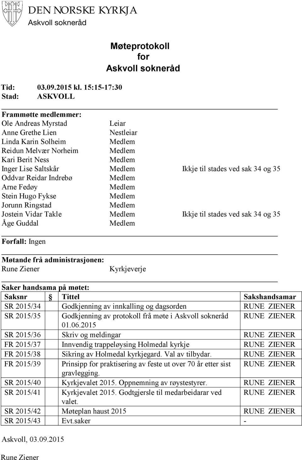 sak 34 og 35 Oddvar Reidar Indrebø Arne Fedøy Stein Hugo Fykse Jorunn Ringstad Jostein Vidar Takle Ikkje til stades ved sak 34 og 35 Åge Guddal Forfall: Ingen Møtande frå administrasjonen: Rune