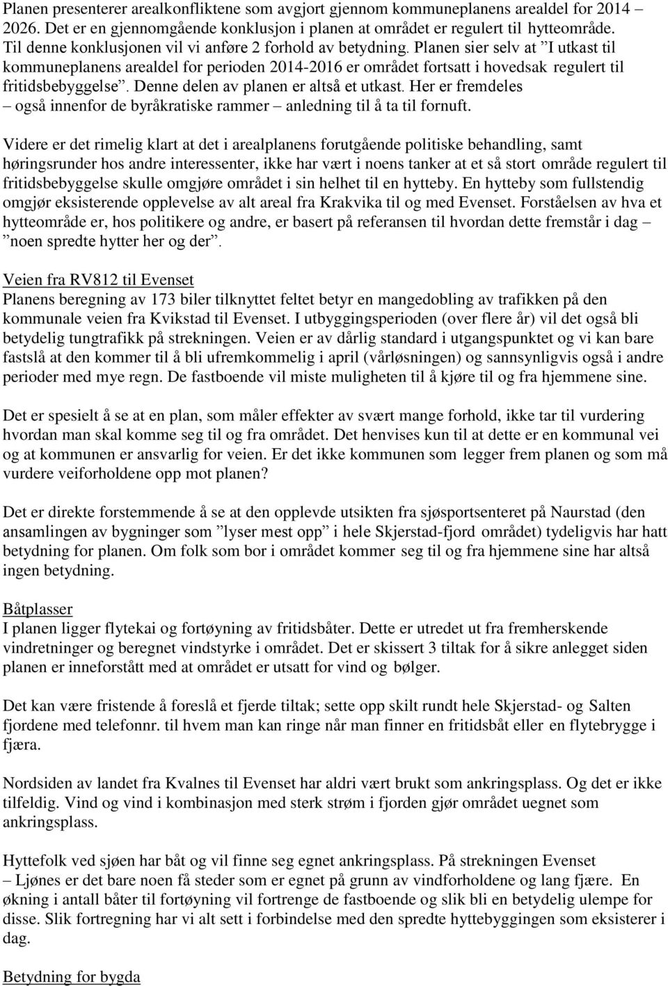 Planen sier selv at I utkast til kommuneplanens arealdel for perioden 2014-2016 er området fortsatt i hovedsak regulert til fritidsbebyggelse. Denne delen av planen er altså et utkast.