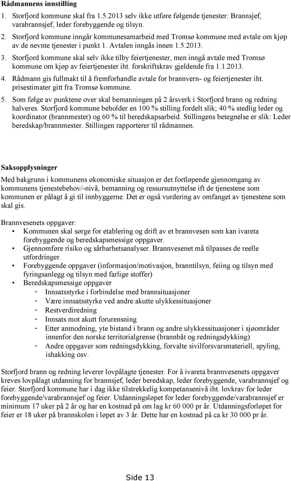 Storfjord kommune skal selv ikke tilby feiertjenester, men inngå avtale med Tromsø kommune om kjøp av feiertjenester iht. forskriftskrav gjeldende fra 1.1.2013. 4.