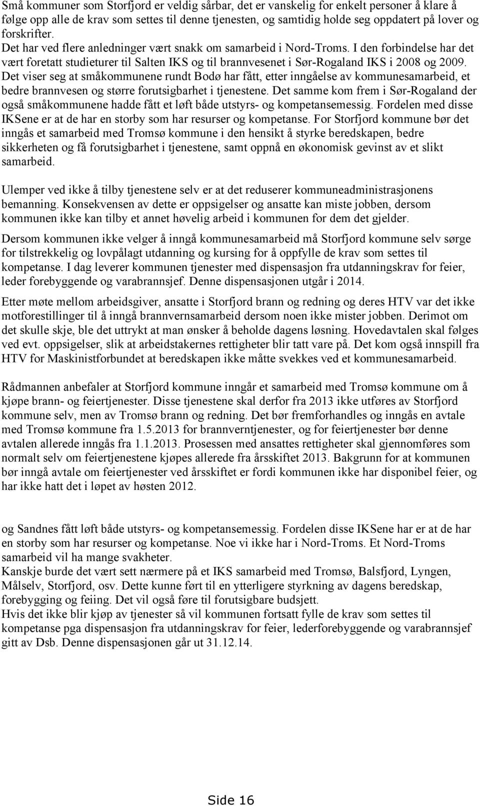 I den forbindelse har det vært foretatt studieturer til Salten IKS og til brannvesenet i Sør-Rogaland IKS i 2008 og 2009.