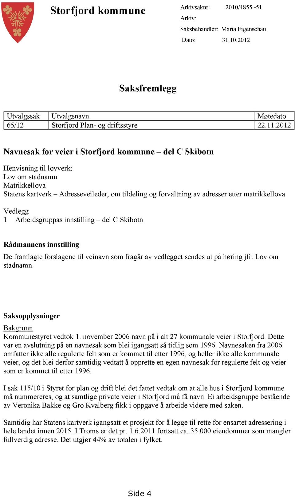 matrikkellova Vedlegg 1 Arbeidsgruppas innstilling del C Skibotn Rådmannens innstilling De framlagte forslagene til veinavn som fragår av vedlegget sendes ut på høring jfr. Lov om stadnamn.