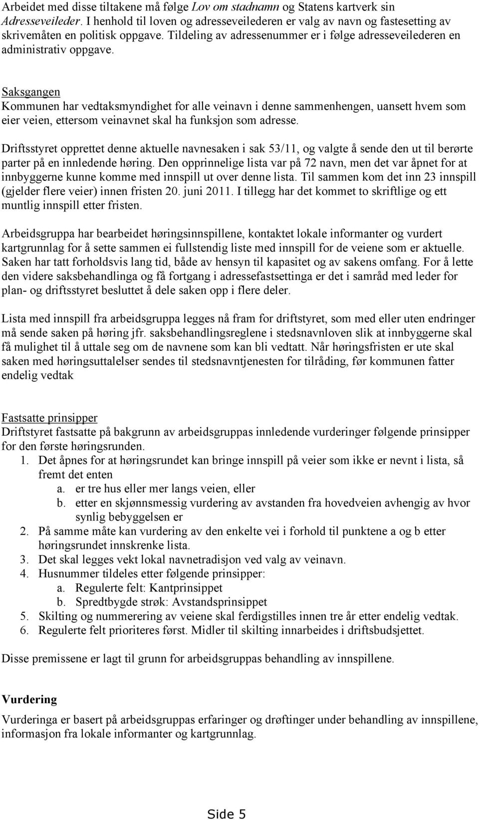 Saksgangen Kommunen har vedtaksmyndighet for alle veinavn i denne sammenhengen, uansett hvem som eier veien, ettersom veinavnet skal ha funksjon som adresse.