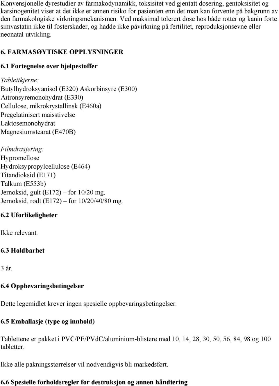 Ved maksimal tolerert dose hos både rotter og kanin førte simvastatin ikke til fosterskader, og hadde ikke påvirkning på fertilitet, reproduksjonsevne eller neonatal utvikling. 6.