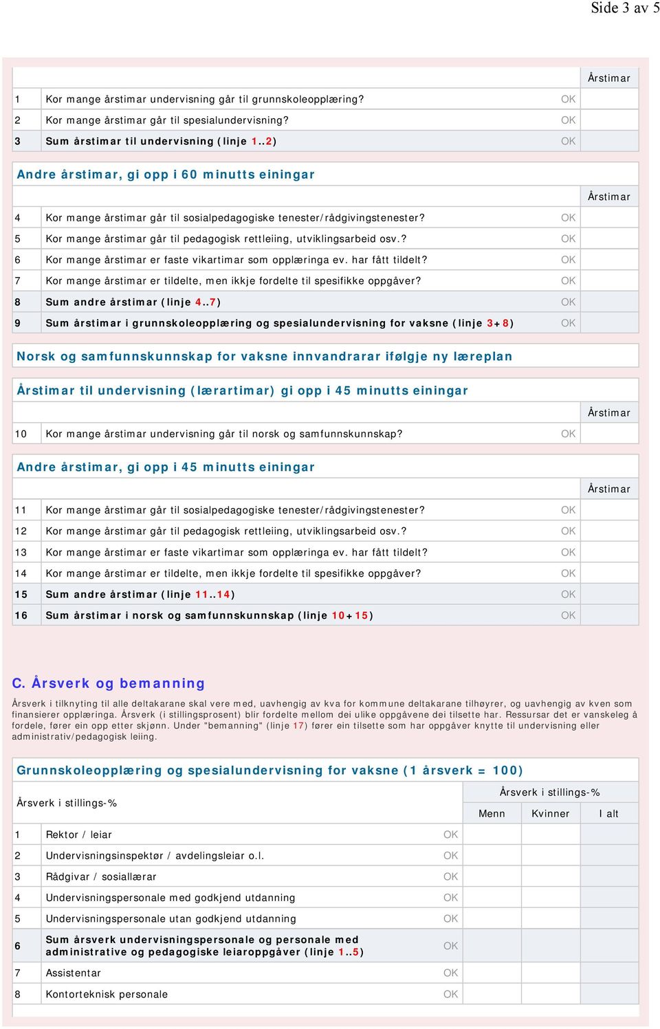 ? 6 Kor mange årstimar er faste vikartimar som opplæringa ev. har fått tildelt? 7 Kor mange årstimar er tildelte, men ikkje fordelte til spesifikke oppgåver? 8 Sum andre årstimar (linje 4.