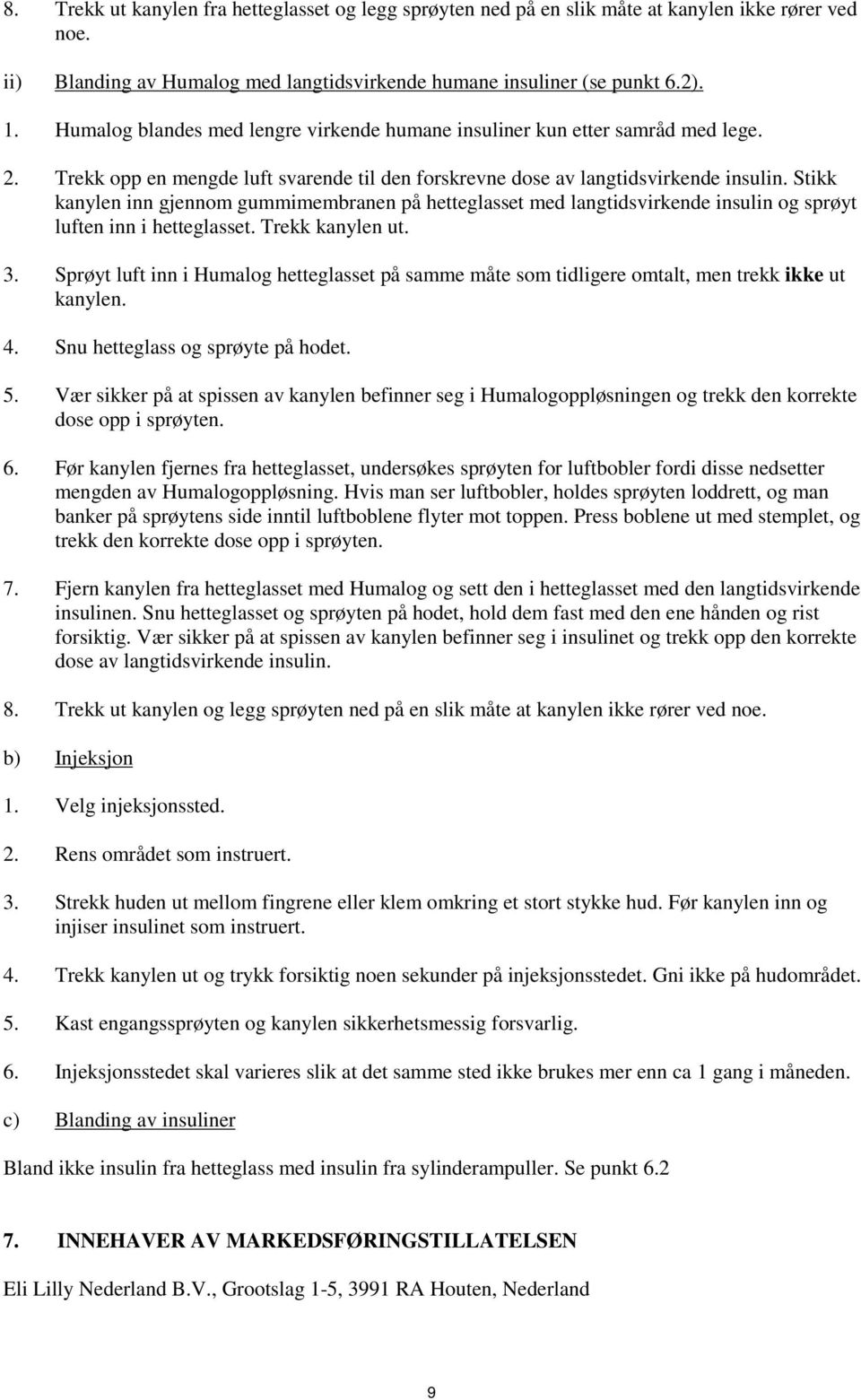 Stikk kanylen inn gjennom gummimembranen på hetteglasset med langtidsvirkende insulin og sprøyt luften inn i hetteglasset. Trekk kanylen ut. 3.