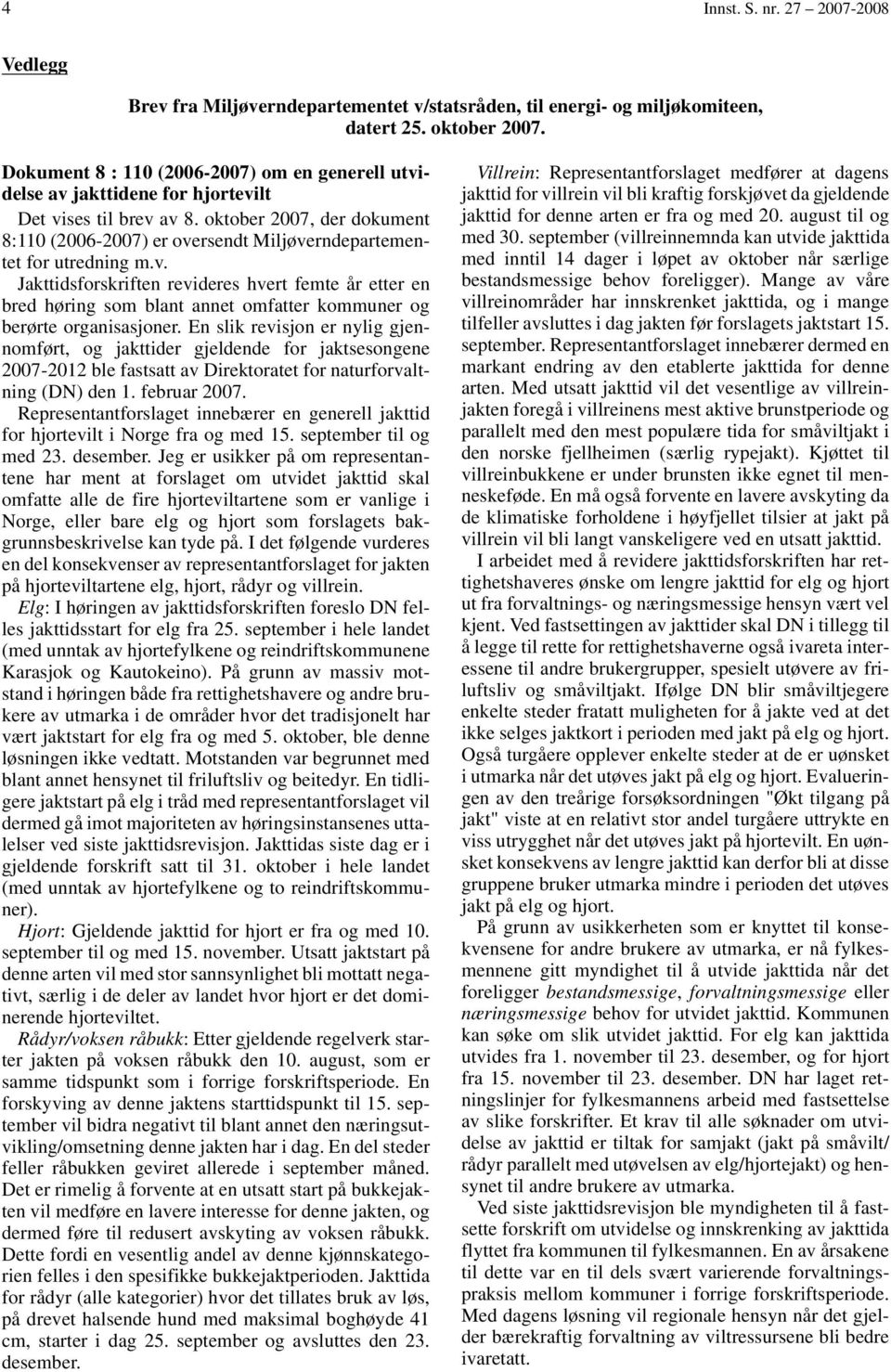 oktober 2007, der dokument 8:110 (2006-2007) er oversendt Miljøverndepartementet for utredning m.v. Jakttidsforskriften revideres hvert femte år etter en bred høring som blant annet omfatter kommuner og berørte organisasjoner.