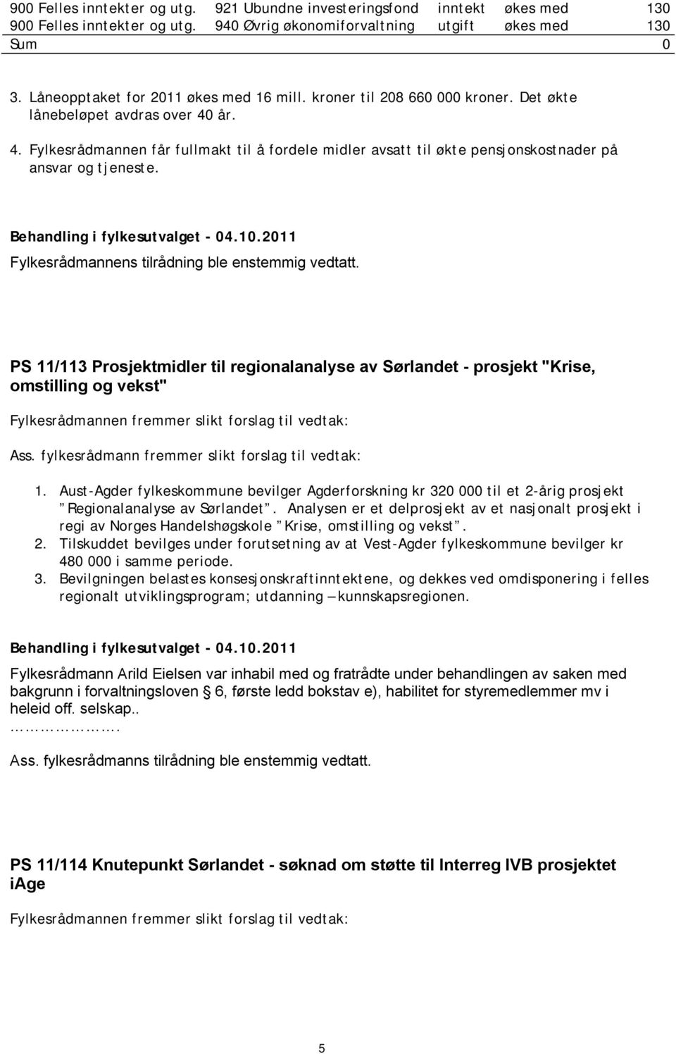 år. 4. Fylkesrådmannen får fullmakt til å fordele midler avsatt til økte pensjonskostnader på ansvar og tjeneste.