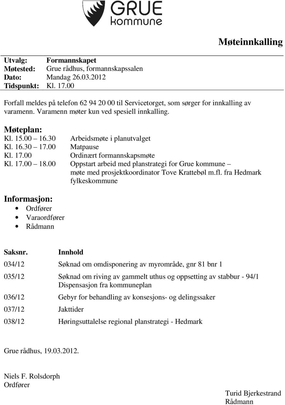 16.30 17.00 Matpause Kl. 17.00 Ordinært formannskapsmøte Kl. 17.00 18.00 Oppstart arbeid med planstrategi for Grue kommune møte med prosjektkoordinator Tove Krattebøl m.fl.