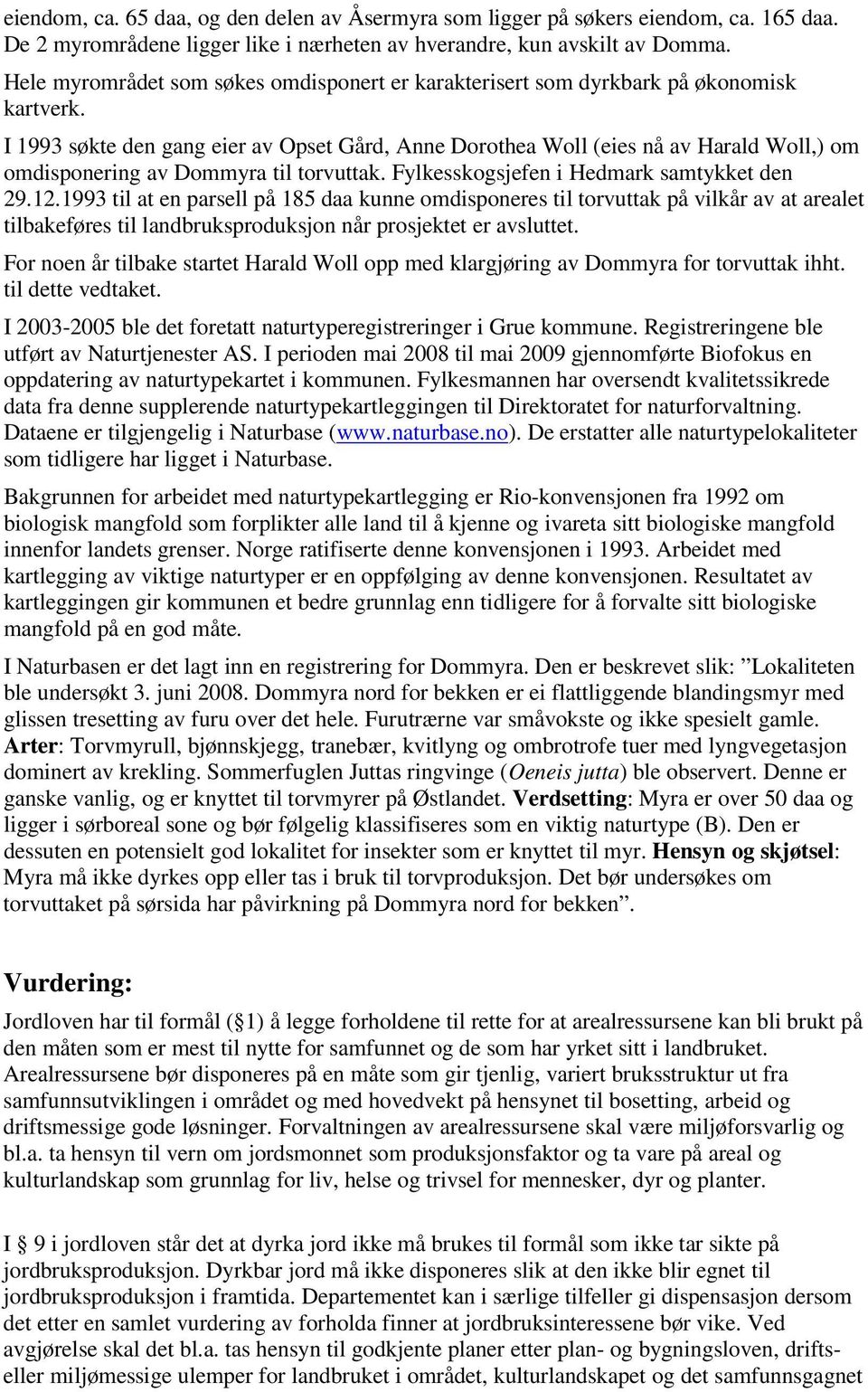 I 1993 søkte den gang eier av Opset Gård, Anne Dorothea Woll (eies nå av Harald Woll,) om omdisponering av Dommyra til torvuttak. Fylkesskogsjefen i Hedmark samtykket den 29.12.