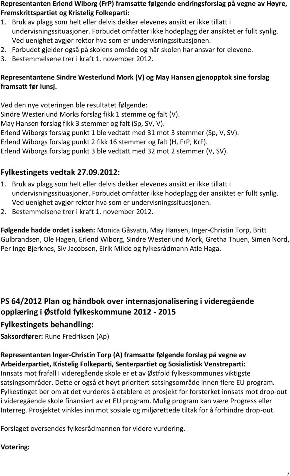 Ved uenighet avgjør rektor hva som er undervisningssituasjonen. 2. Forbudet gjelder også på skolens område og når skolen har ansvar for elevene. 3. Bestemmelsene trer i kraft 1. november 2012.