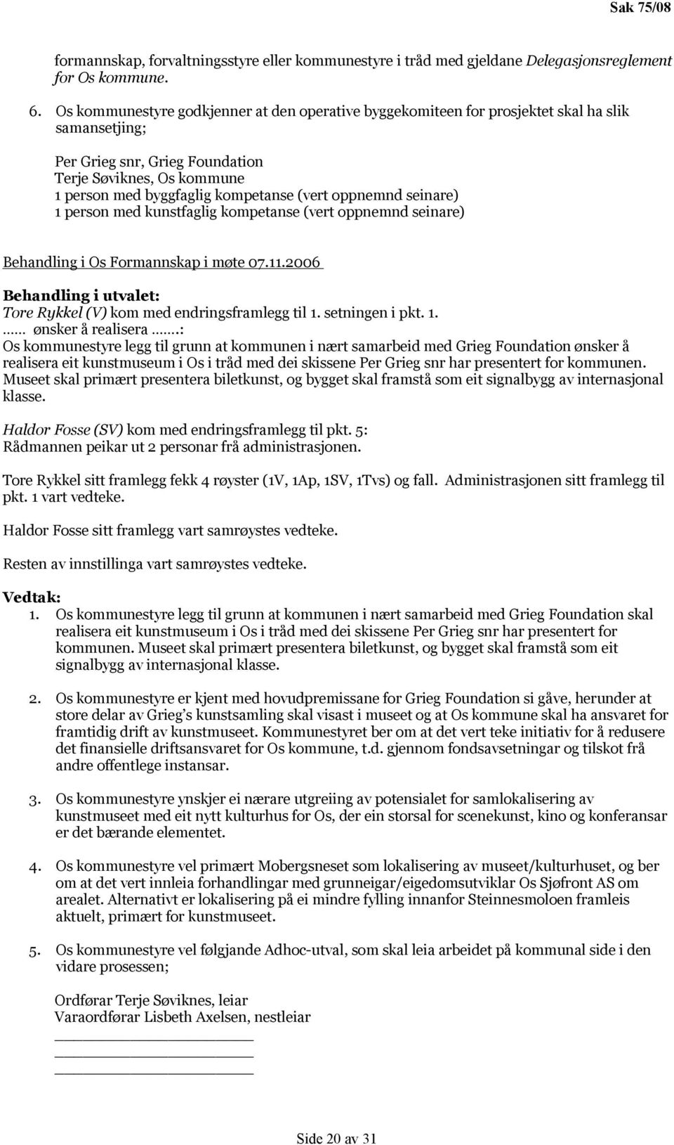 oppnemnd seinare) 1 person med kunstfaglig kompetanse (vert oppnemnd seinare) Behandling i Os Formannskap i møte 07.11.2006 Behandling i utvalet: Tore Rykkel (V) kom med endringsframlegg til 1.