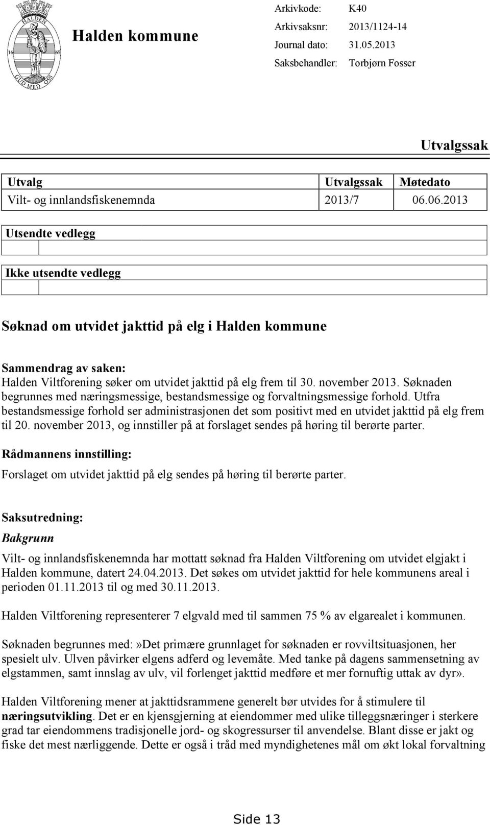 Søknaden begrunnes med næringsmessige, bestandsmessige og forvaltningsmessige forhold. Utfra bestandsmessige forhold ser administrasjonen det som positivt med en utvidet jakttid på elg frem til 20.