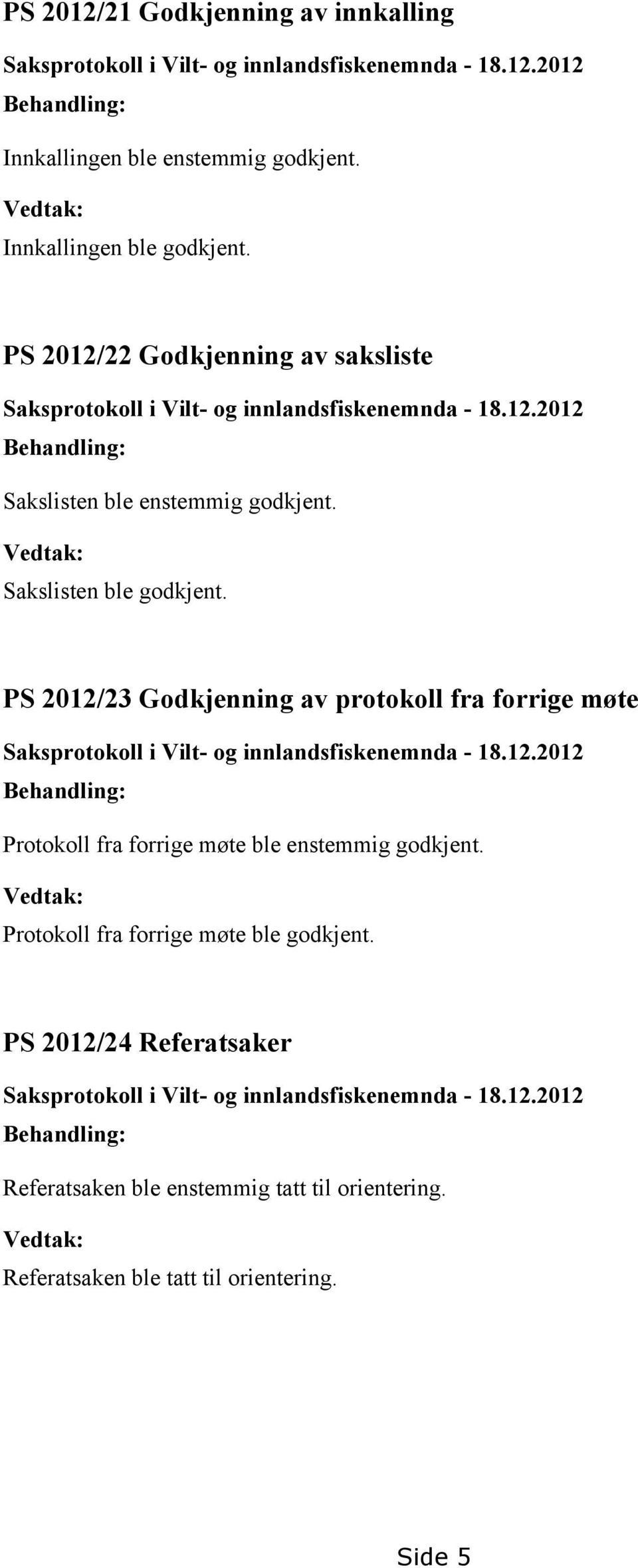 PS 2012/23 Godkjenning av protokoll fra forrige møte Saksprotokoll i Vilt- og innlandsfiskenemnda - 18.12.2012 Behandling: Protokoll fra forrige møte ble enstemmig godkjent.