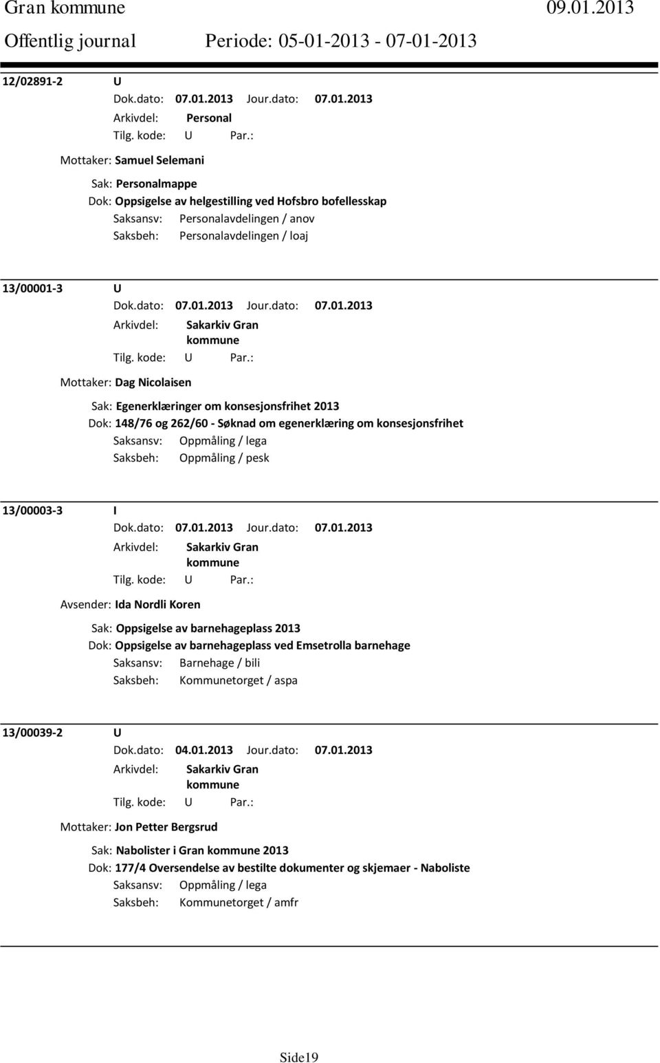 Dag Nicolaisen Sak: Egenerklæringer om konsesjonsfrihet 2013 Dok: 148/76 og 262/60 - Søknad om egenerklæring om konsesjonsfrihet Saksansv: Oppmåling / lega Saksbeh: Oppmåling / pesk 13/00003-3 I