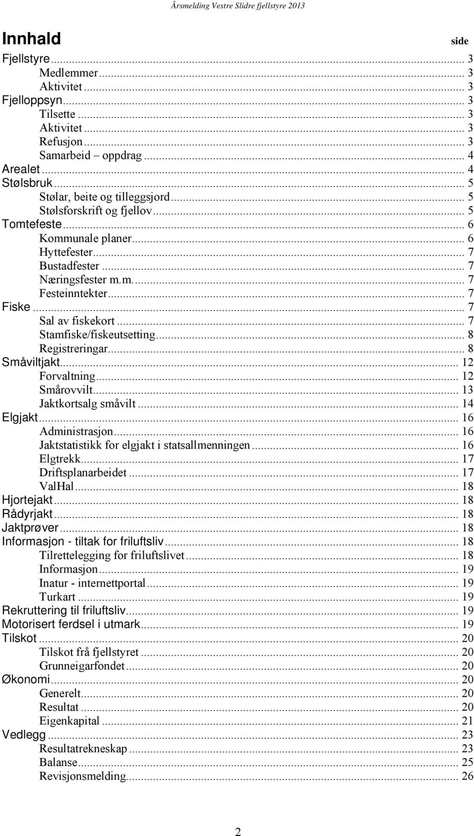 .. 7 Stamfiske/fiskeutsetting... 8 Registreringar... 8 Småviltjakt... 12 Forvaltning... 12 Smårovvilt... 13 Jaktkortsalg småvilt... 14 Elgjakt... 16 Administrasjon.