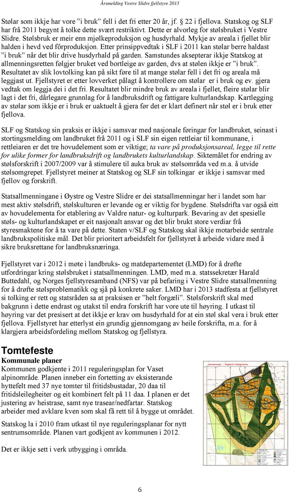 Etter prinsippvedtak i SLF i 2011 kan stølar berre haldast i bruk når det blir drive husdyrhald på garden.