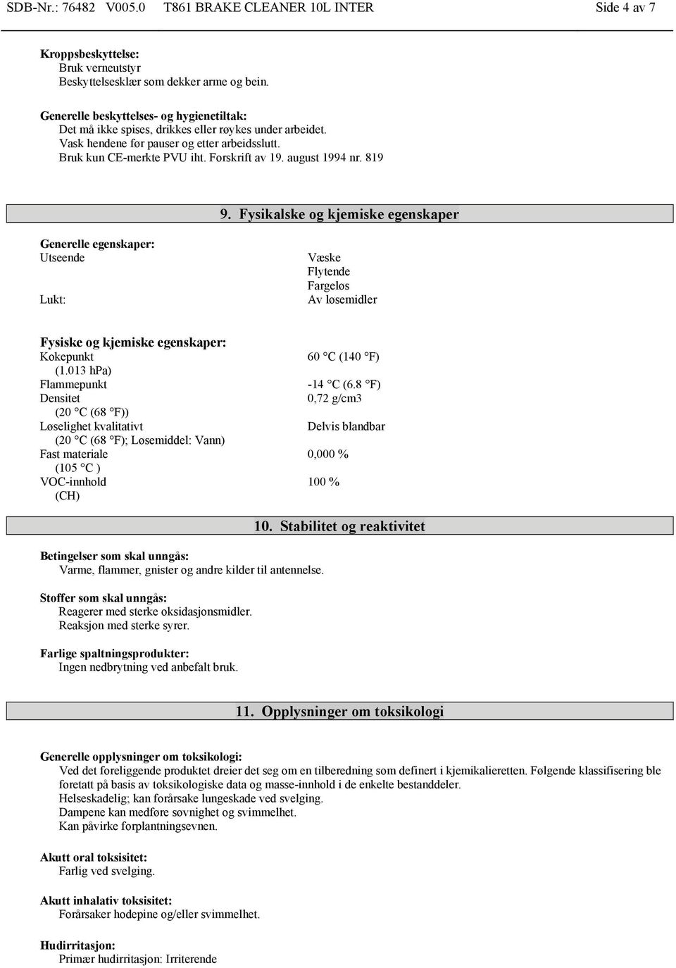 august 1994 nr. 819 9. Fysikalske og kjemiske egenskaper Generelle egenskaper: Utseende Lukt: Væske Flytende Fargeløs Av løsemidler Fysiske og kjemiske egenskaper: Kokepunkt (1.