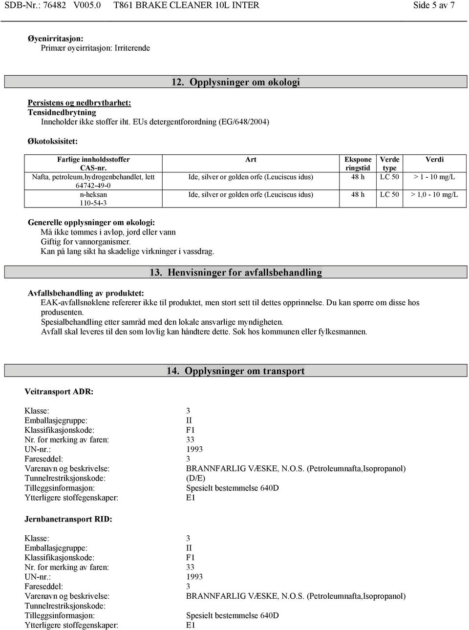 Nafta, petroleum,hydrogenbehandlet, lett n-heksan 110-54-3 Art Ekspone ringstid Verde type Verdi Ide, silver or golden orfe (Leuciscus idus) 48 h LC 50 > 1-10 mg/l Ide, silver or golden orfe