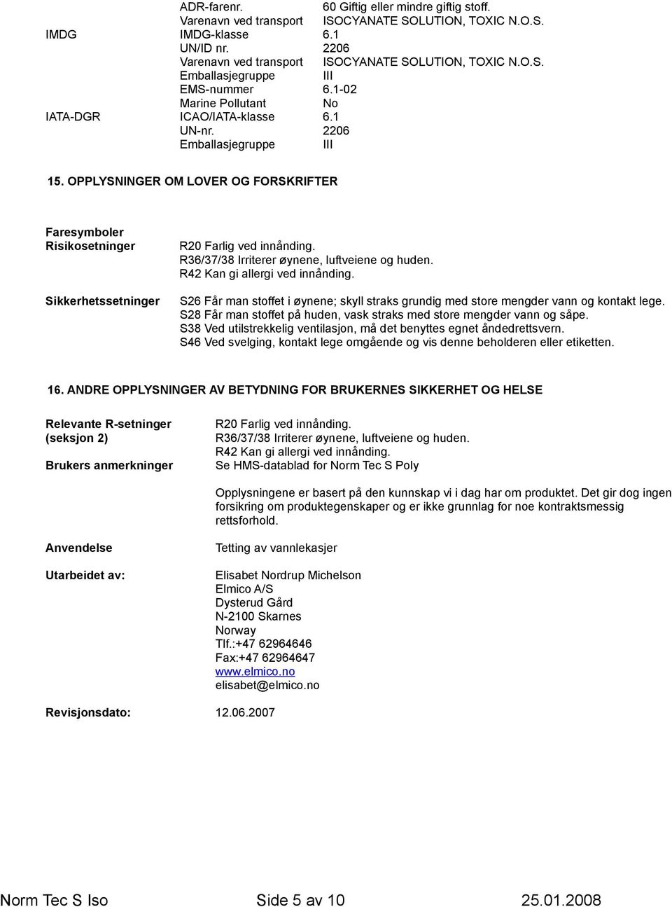 OPPLYSNINGER OM LOVER OG FORSKRIFTER Faresymboler Risikosetninger Sikkerhetssetninger R20 Farlig ved innånding. R36/37/38 Irriterer øynene, luftveiene og huden. R42 Kan gi allergi ved innånding.