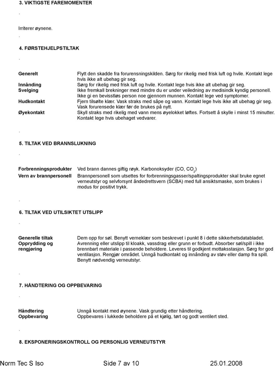 Ikke fremkall brekninger med mindre du er under veiledning av medisindk kyndig personell. Ikke gi en bevisstløs person noe gjennom munnen. Kontakt lege ved symptomer. Fjern tilsølte klær.