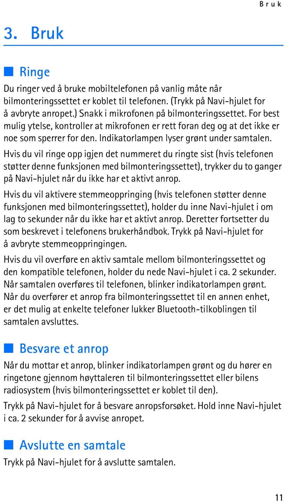 Hvis du vil ringe opp igjen det nummeret du ringte sist (hvis telefonen støtter denne funksjonen med bilmonteringssettet), trykker du to ganger på Navi-hjulet når du ikke har et aktivt anrop.