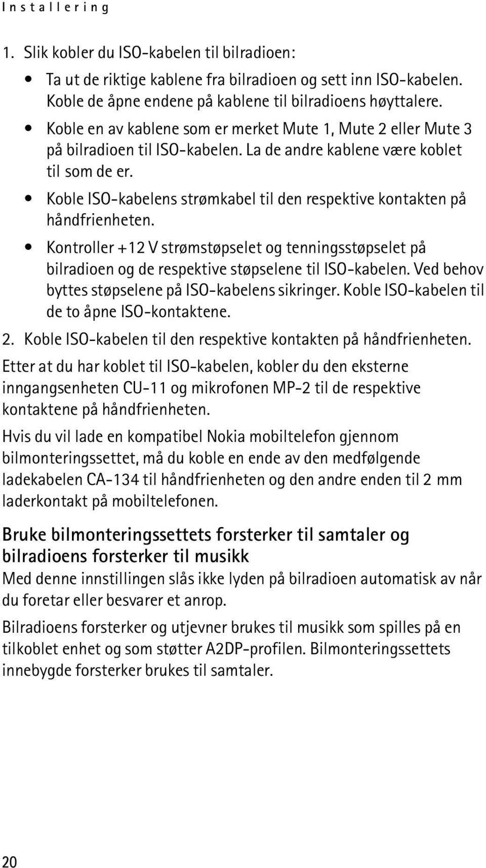 Koble ISO-kabelens strømkabel til den respektive kontakten på håndfrienheten. Kontroller +12 V strømstøpselet og tenningsstøpselet på bilradioen og de respektive støpselene til ISO-kabelen.