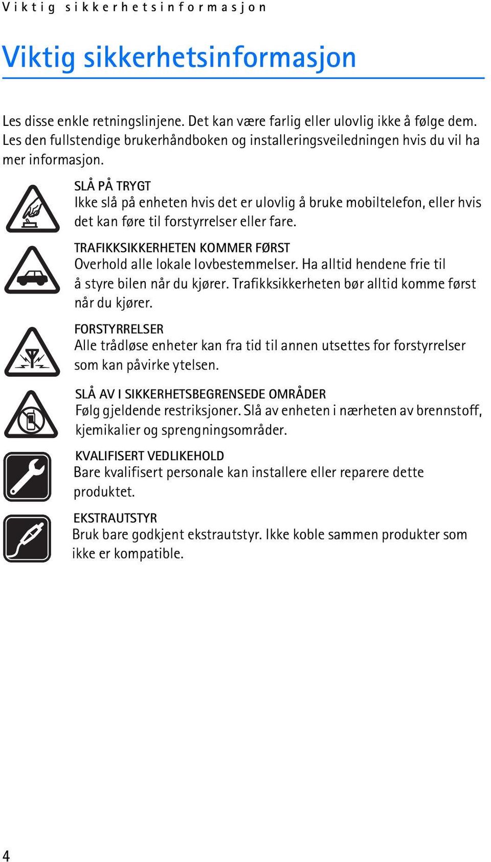 SLÅ PÅ TRYGT Ikke slå på enheten hvis det er ulovlig å bruke mobiltelefon, eller hvis det kan føre til forstyrrelser eller fare. TRAFIKKSIKKERHETEN KOMMER FØRST Overhold alle lokale lovbestemmelser.