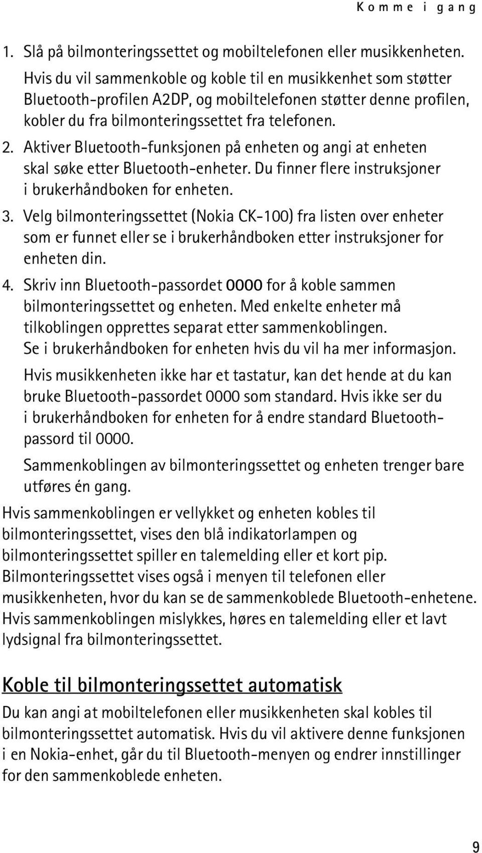 Aktiver Bluetooth-funksjonen på enheten og angi at enheten skal søke etter Bluetooth-enheter. Du finner flere instruksjoner i brukerhåndboken for enheten. 3.