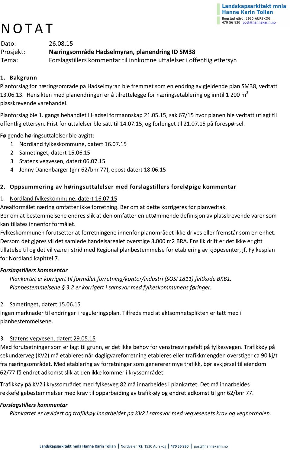 06.13. Hensikten med planendringen er å tilrettelegge for næringsetablering og inntil 1 200 m 2 plasskrevende varehandel. Planforslag ble 1. gangs behandlet i Hadsel formannskap 21.05.