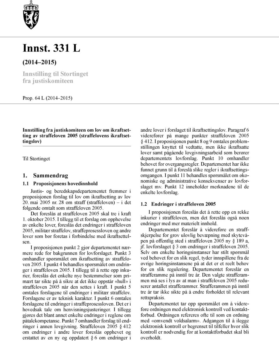 1 Proposisjonens hovedinnhold Justis- og beredskapsdepartementet fremmer i proposisjonen forslag til lov om ikraftsetting av lov 20. mai 2005 nr.