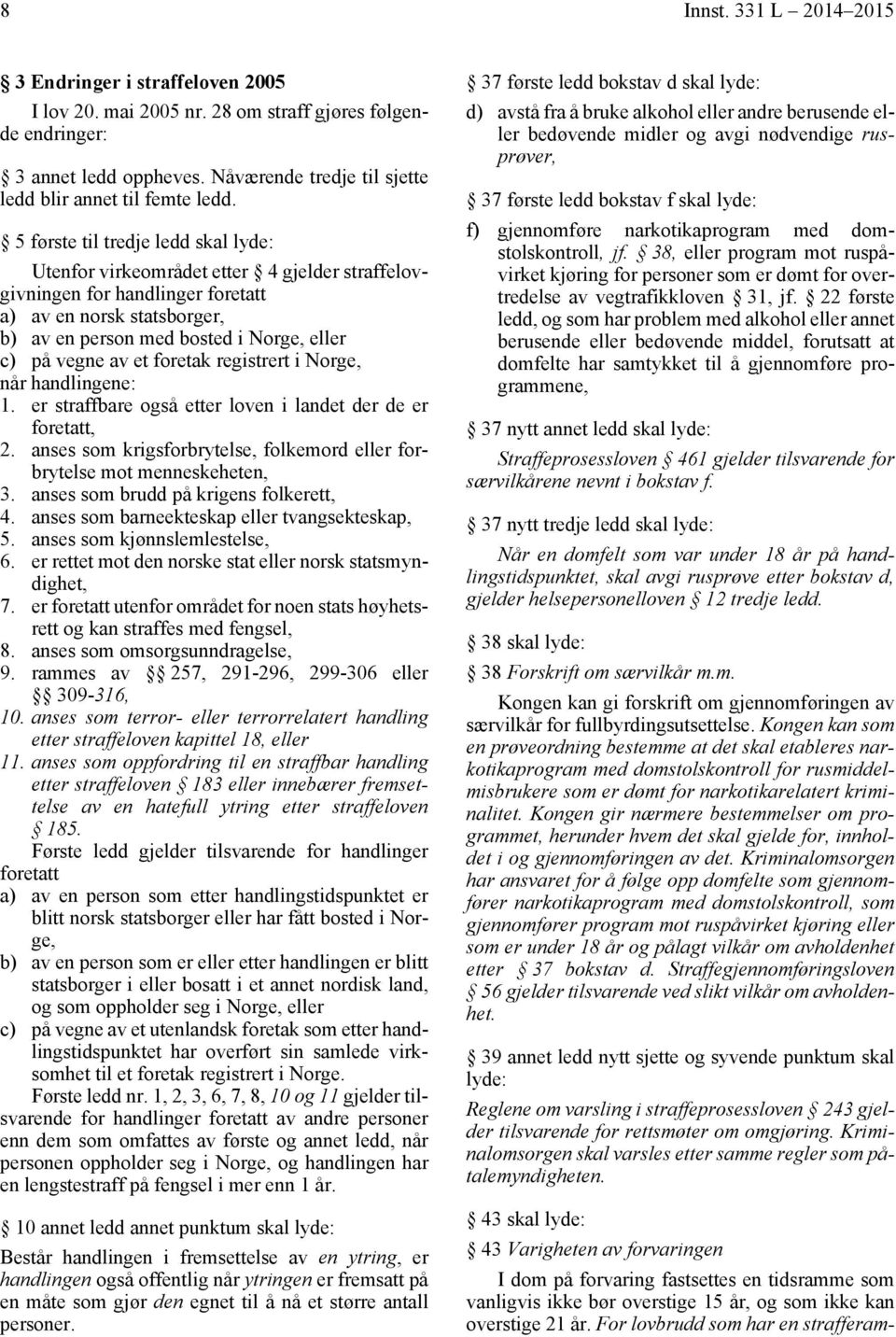 5 første til tredje ledd skal lyde: Utenfor virkeområdet etter 4 gjelder straffelovgivningen for handlinger foretatt a) av en norsk statsborger, b) av en person med bosted i Norge, eller c) på vegne