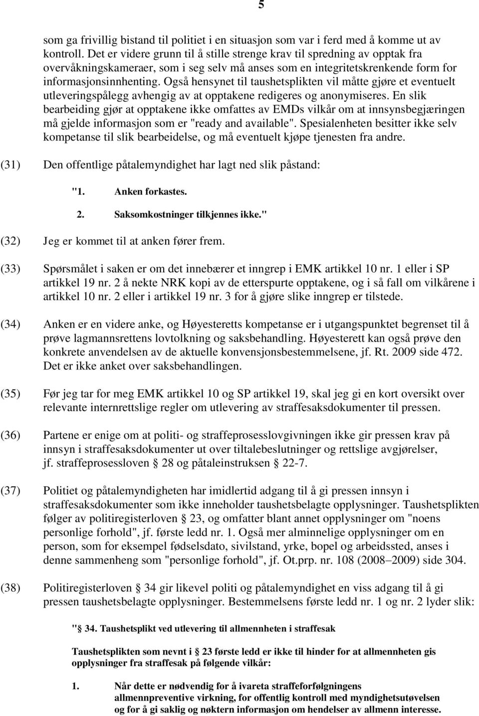 Også hensynet til taushetsplikten vil måtte gjøre et eventuelt utleveringspålegg avhengig av at opptakene redigeres og anonymiseres.