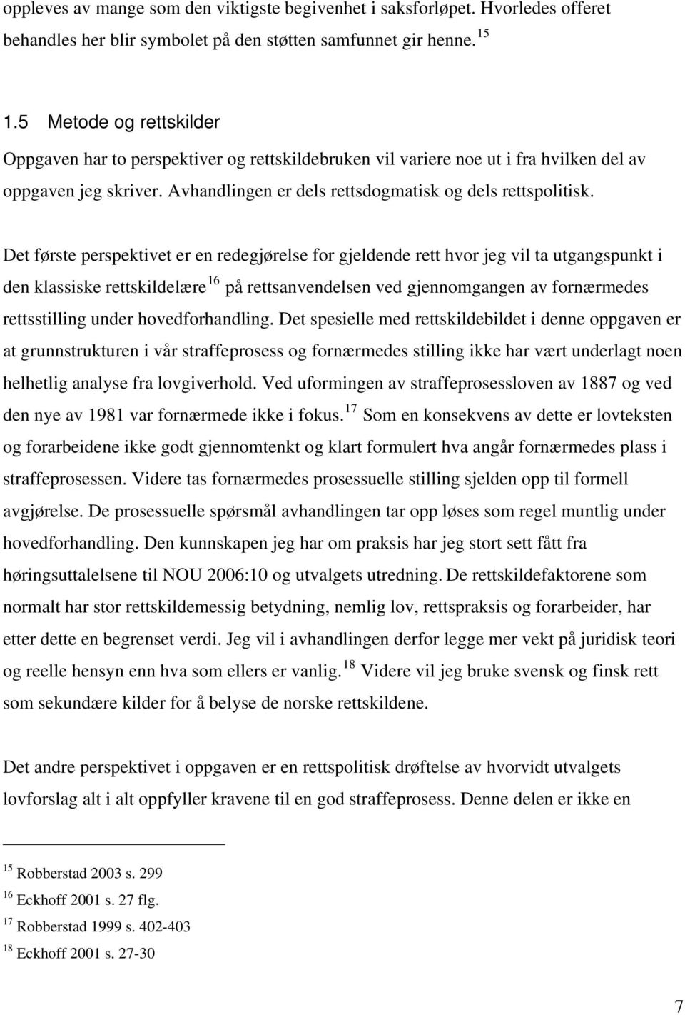 Det første perspektivet er en redegjørelse for gjeldende rett hvor jeg vil ta utgangspunkt i den klassiske rettskildelære 16 på rettsanvendelsen ved gjennomgangen av fornærmedes rettsstilling under