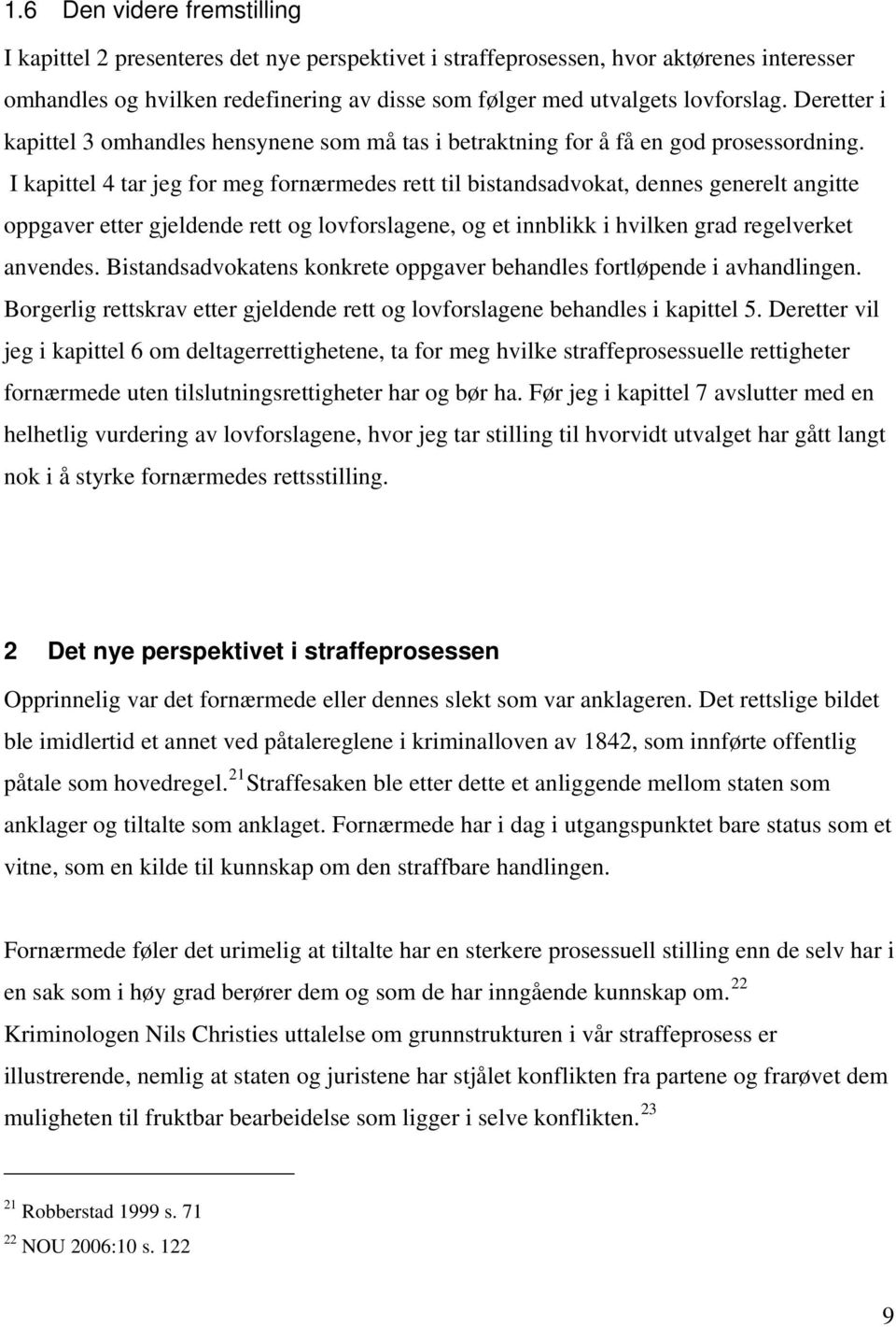 I kapittel 4 tar jeg for meg fornærmedes rett til bistandsadvokat, dennes generelt angitte oppgaver etter gjeldende rett og lovforslagene, og et innblikk i hvilken grad regelverket anvendes.