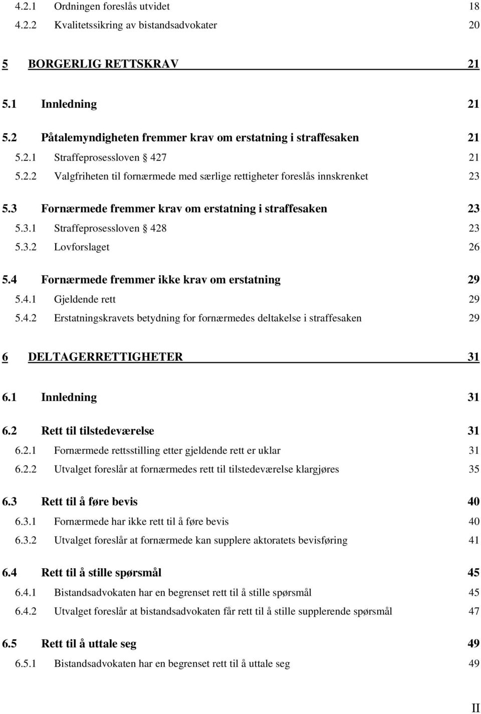 4 Fornærmede fremmer ikke krav om erstatning 29 5.4.1 Gjeldende rett 29 5.4.2 Erstatningskravets betydning for fornærmedes deltakelse i straffesaken 29 6 DELTAGERRETTIGHETER 31 6.1 Innledning 31 6.