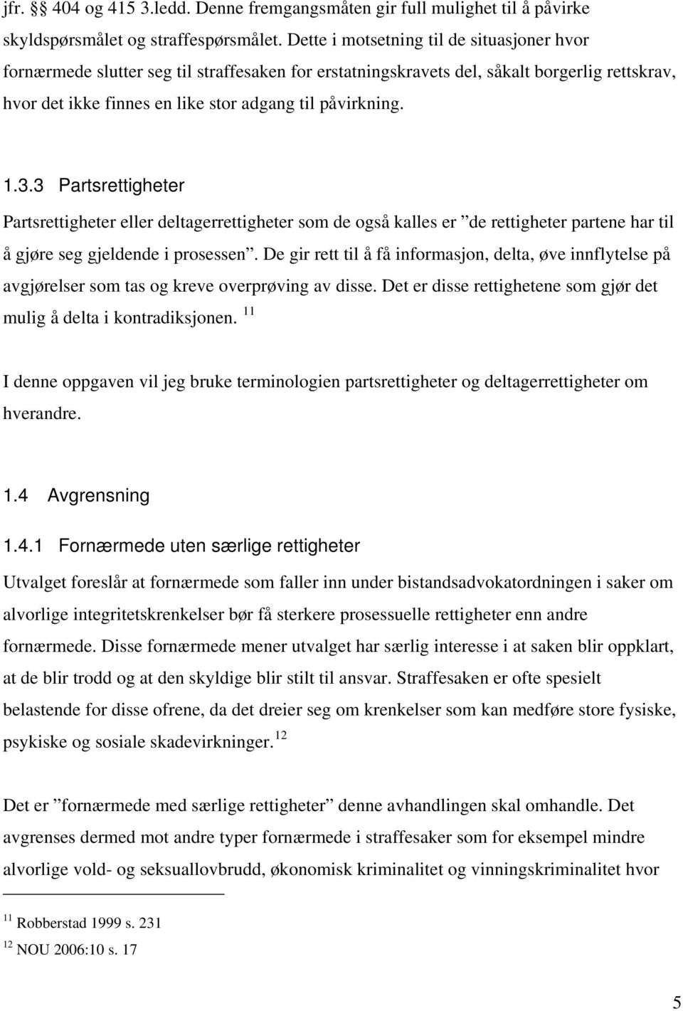 3 Partsrettigheter Partsrettigheter eller deltagerrettigheter som de også kalles er de rettigheter partene har til å gjøre seg gjeldende i prosessen.