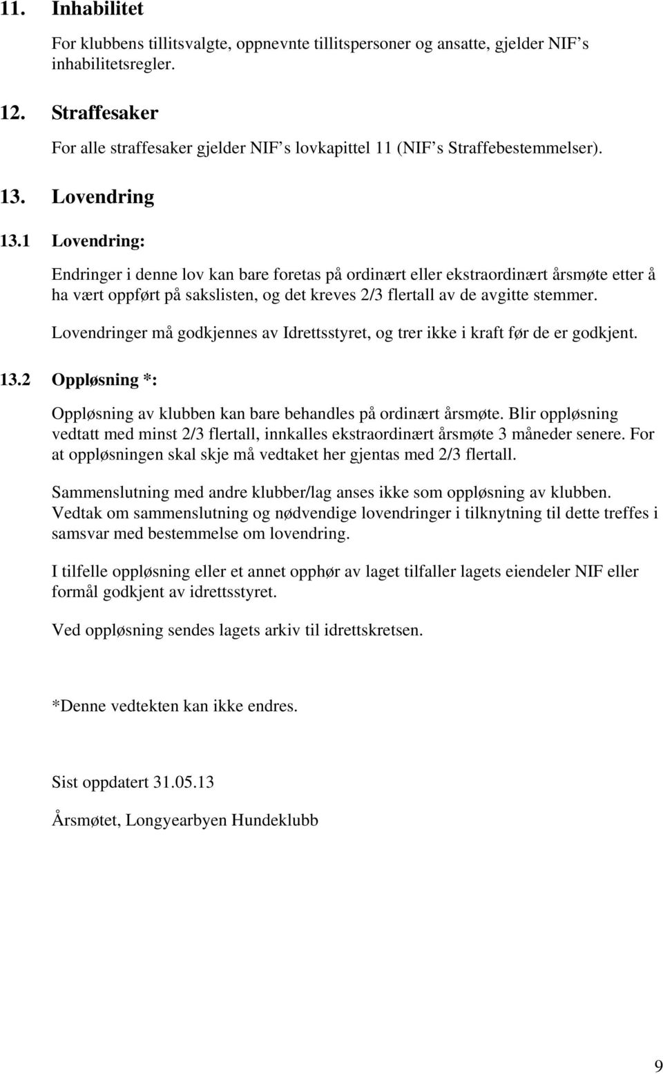 1 Lovendring: Endringer i denne lov kan bare foretas på ordinært eller ekstraordinært årsmøte etter å ha vært oppført på sakslisten, og det kreves 2/3 flertall av de avgitte stemmer.