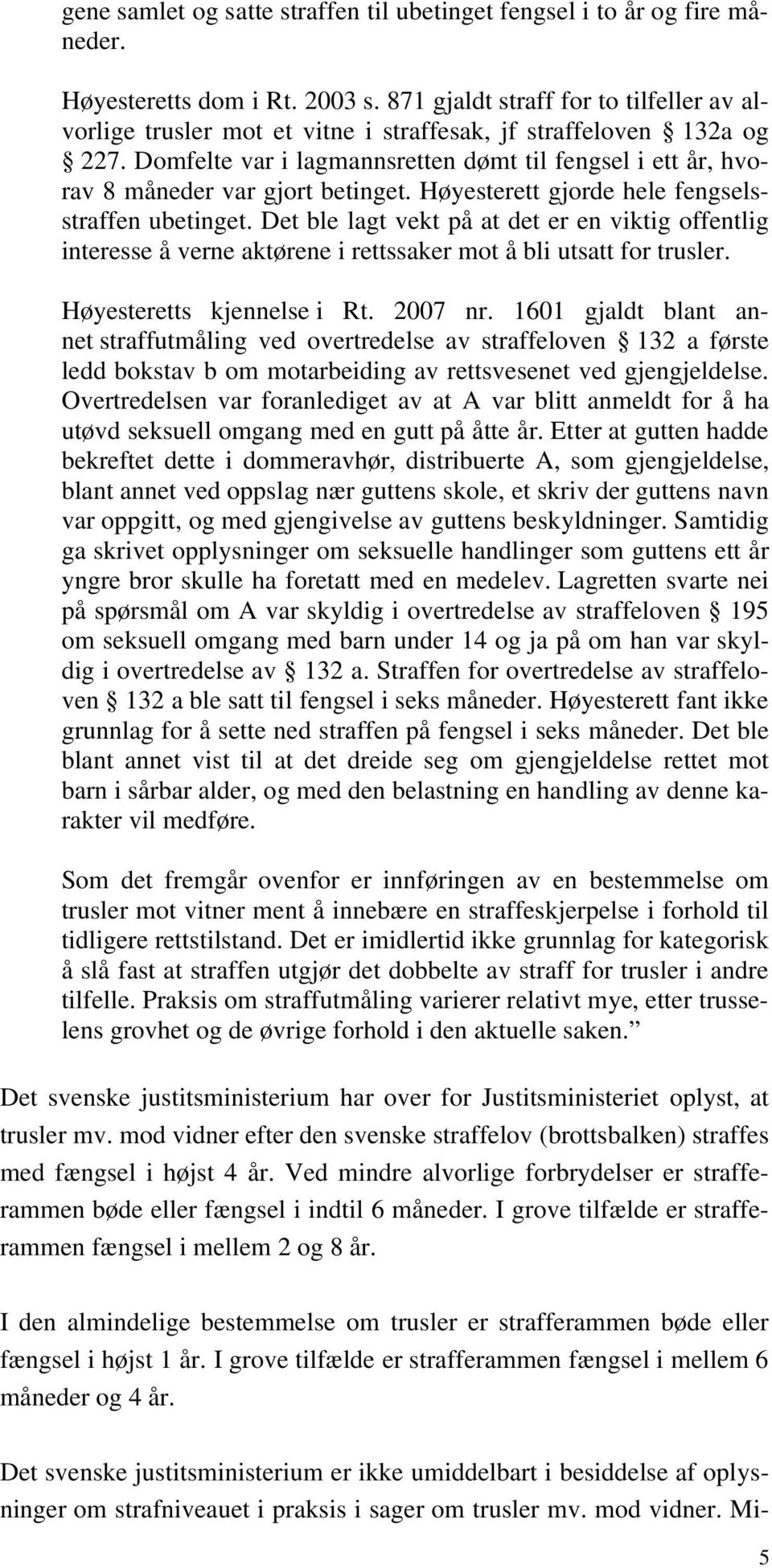 Domfelte var i lagmannsretten dømt til fengsel i ett år, hvorav 8 måneder var gjort betinget. Høyesterett gjorde hele fengselsstraffen ubetinget.