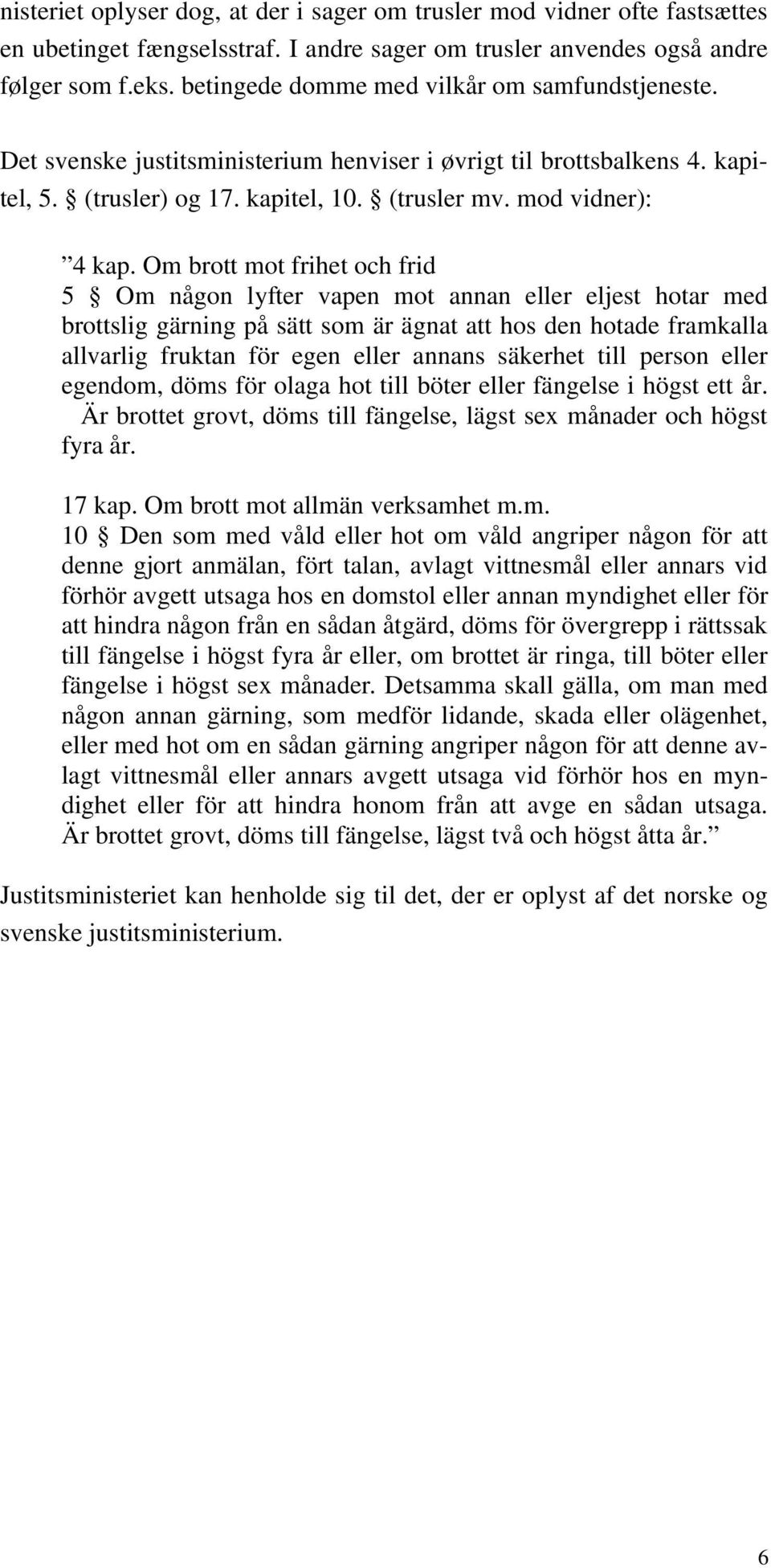 Om brott mot frihet och frid 5 Om någon lyfter vapen mot annan eller eljest hotar med brottslig gärning på sätt som är ägnat att hos den hotade framkalla allvarlig fruktan för egen eller annans