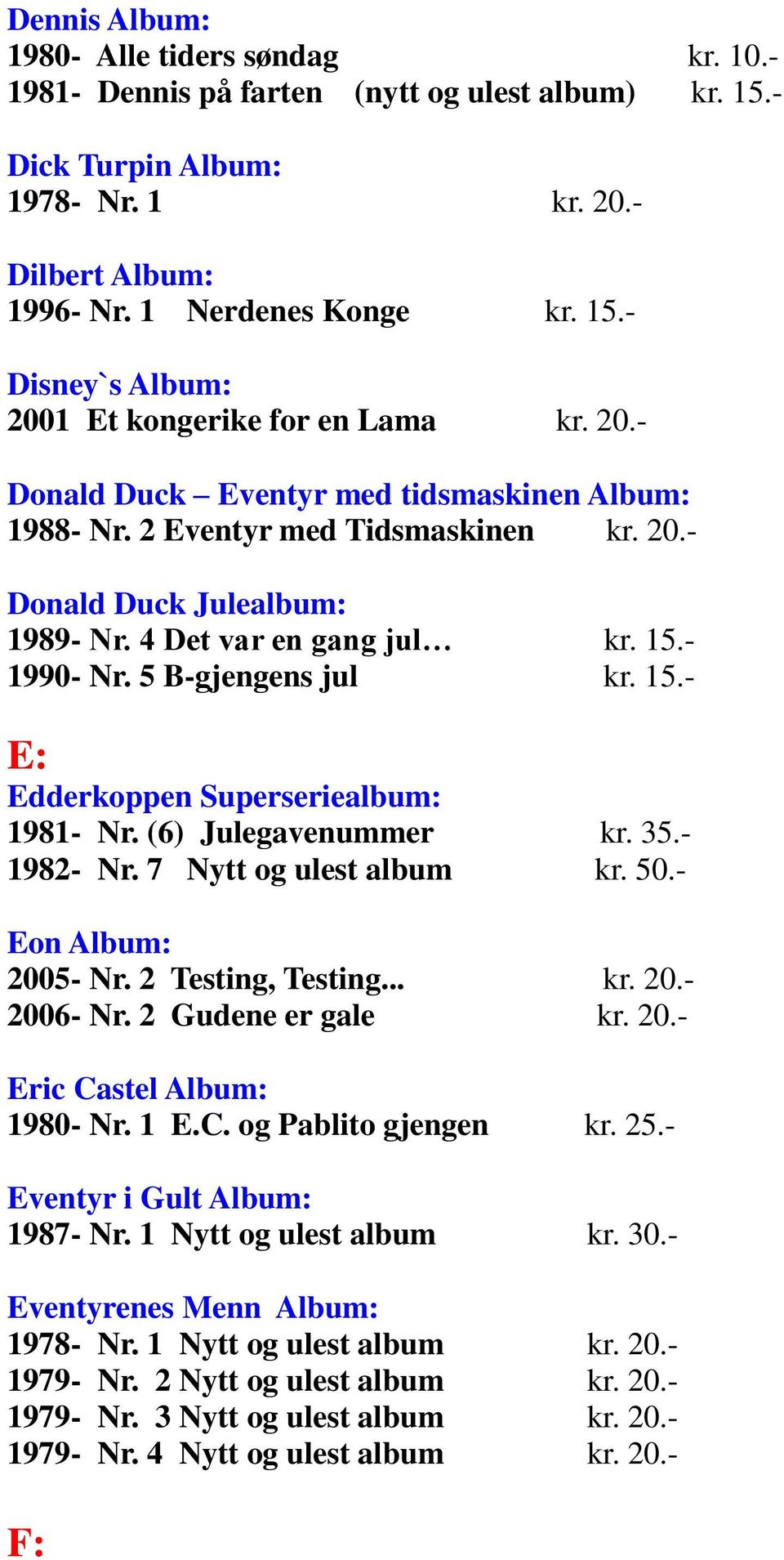 (6) Julegavenummer kr. 35.- 1982- Nr. 7 Nytt og ulest album kr. 50.- Eon Album: 2005- Nr. 2 Testing, Testing... kr. 20.- 2006- Nr. 2 Gudene er gale kr. 20.- Eric Castel Album: 1980- Nr. 1 E.C. og Pablito gjengen kr.