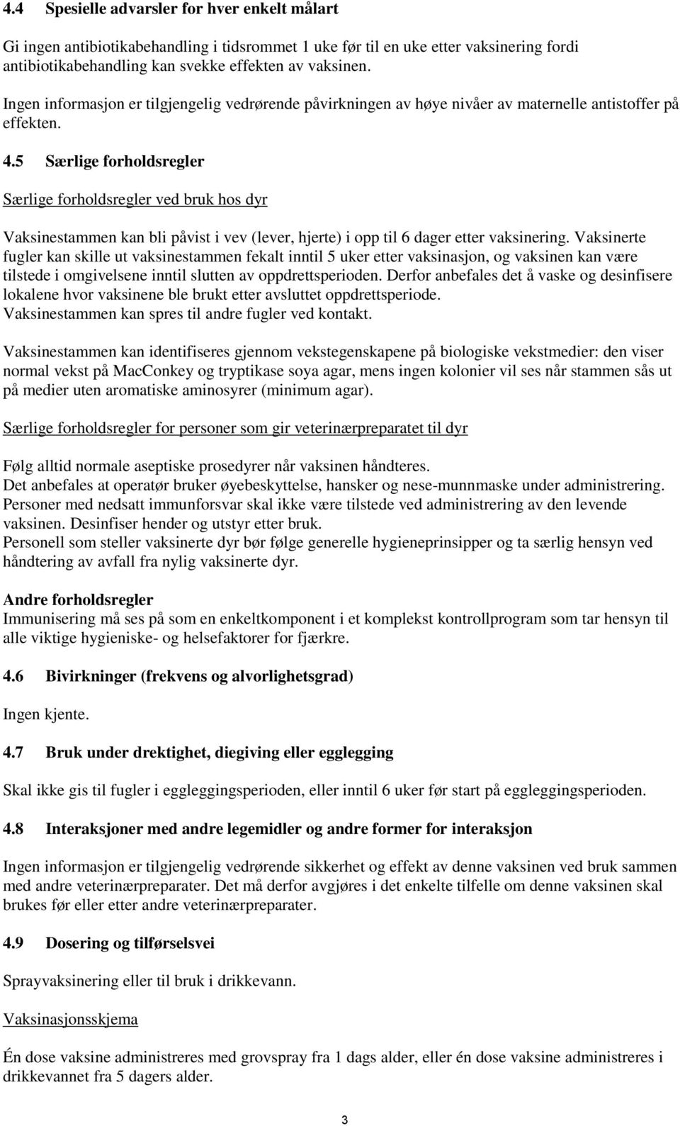 5 Særlige forholdsregler Særlige forholdsregler ved bruk hos dyr Vaksinestammen kan bli påvist i vev (lever, hjerte) i opp til 6 dager etter vaksinering.