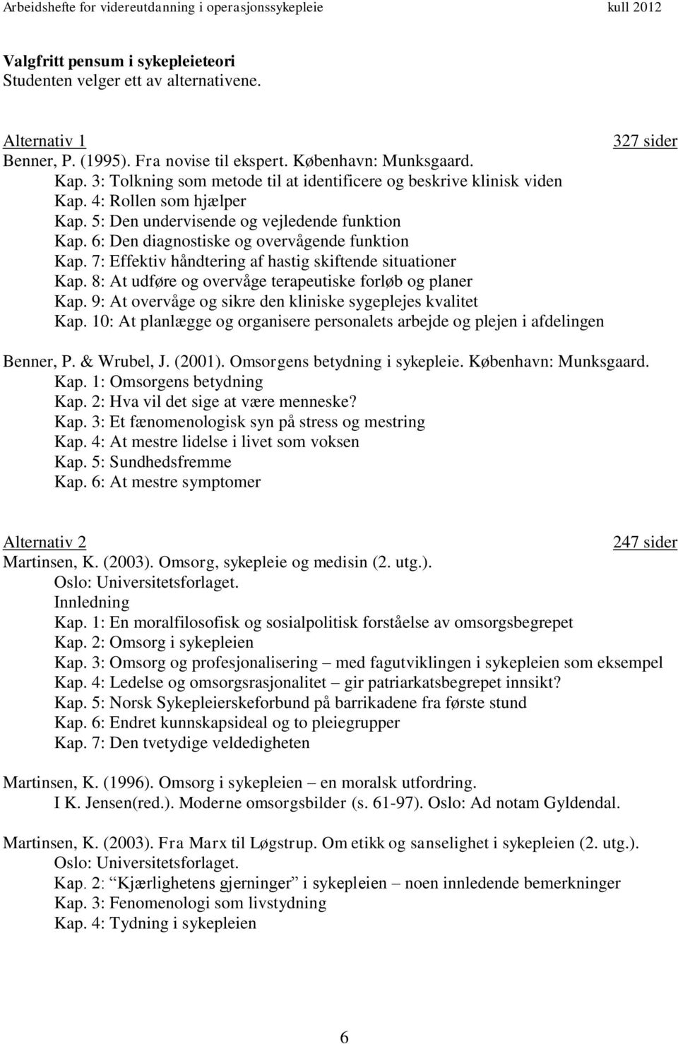 7: Effektiv håndtering af hastig skiftende situationer Kap. 8: At udføre og overvåge terapeutiske forløb og planer Kap. 9: At overvåge og sikre den kliniske sygeplejes kvalitet Kap.