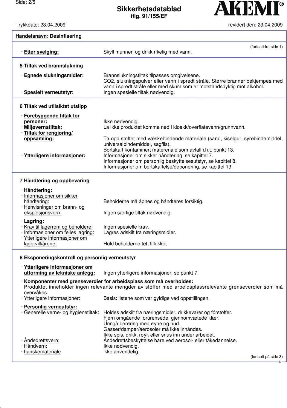 Spesielt verneutstyr: Ingen spesielle tiltak nødvendig. 6 Tiltak ved utilsiktet utslipp Forebyggende tiltak for personer: Ikke nødvendig.